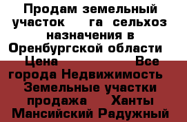 Продам земельный участок 800 га. сельхоз назначения в Оренбургской области. › Цена ­ 20 000 000 - Все города Недвижимость » Земельные участки продажа   . Ханты-Мансийский,Радужный г.